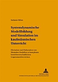 Systemdynamische Modellbildung Und Simulation Im Kaufmaennischen Unterricht: Elizitation Und Elaboration Von Mentalen Modellen in Komplexen Betriebswi (Paperback)