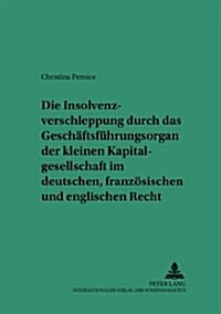 Die Insolvenzverschleppung Durch Das Geschaeftsfuehrungsorgan Der Kleinen Kapitalgesellschaft Im Deutschen, Franzoesischen Und Englischen Recht: Eine (Paperback)