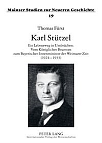 Karl Stuetzel: Ein Lebensweg in Umbruechen: Vom Koeniglichen Beamten Zum Bayerischen Innenminister Der Weimarer Zeit (1924-1933) (Paperback)