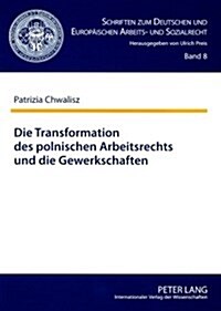 Die Transformation Des Polnischen Arbeitsrechts Und Die Gewerkschaften: Eine Analyse Aus Dem Blickwinkel Des Arbeitsrechts Der Ehemaligen Deutschen De (Paperback)