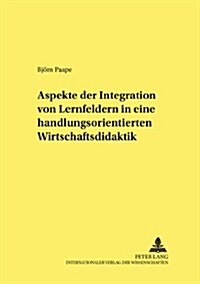 Aspekte Der Integration Von Lernfeldern in Einer Handlungsorientierten Wirtschaftsdidaktik (Paperback)