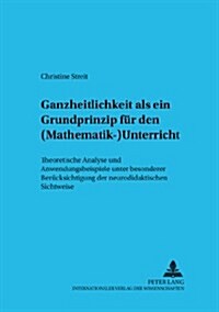 Ganzheitlichkeit ALS Ein Grundprinzip Fuer Den (Mathematik-)Unterricht: Theoretische Analyse Und Anwendungsbeispiele Unter Besonderer Beruecksichtigun (Paperback)