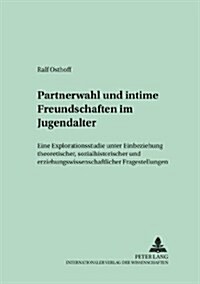 Partnerwahl Und Intime Freundschaften Im Jugendalter: Eine Explorationsstudie Unter Einbeziehung Theoretischer, Sozialhistorischer Und Erziehungswisse (Paperback)