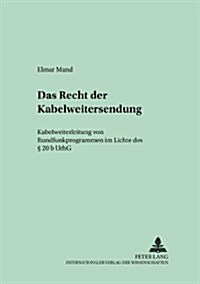 Das Recht Der Kabelweitersendung: Kabelweiterleitung Von Rundfunkprogrammen Im Lichte Des ?20 B Urhg (Paperback)