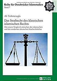 Das Strafrecht Des Klassischen Islamischen Rechts: Mit Einem Vergleich Zwischen Der Islamischen Und Der Modernen Deutschen Strafrechtslehre (Hardcover)