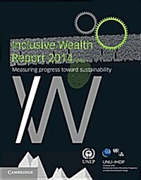 Inclusive Wealth Report 2014 : Measuring Progress toward Sustainability (Paperback)