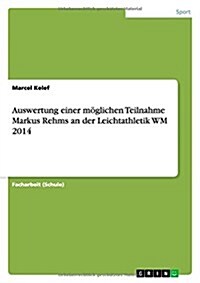 Auswertung einer m?lichen Teilnahme Markus Rehms an der Leichtathletik WM 2014 (Paperback)