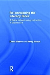 Re-Envisioning the Literacy Block : A Guide to Maximizing Instruction in Grades K-8 (Hardcover)