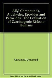 Vol 36 IARC Monographs: Allyl Compounds, Aldehydes, Epoxides and Peroxides (Paperback)