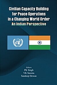 Civilian Capacity Building for Peace Operations in a Changing World Order: An Indian Perspective (Paperback)
