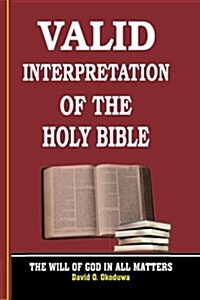 Valid Interpretation of the Holy Bible - The Will of God in All Matters. (Paperback)