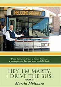 Hey, Im Marty. I Drive the Bus! Book II: If You Have Ever Driven a Bus or Have Been a Passenger on a Bus; You Must Read This Book! (Hardcover)