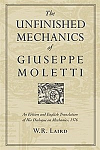 The Unfinished Mechanics of Giuseppe Moletti: An Edition and English Translation of His Dialogue on Mechanics, 1576 (Paperback)