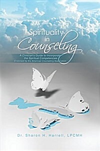 Spirituality in Counseling: A Clinicians Guide to Incorporate the Spiritual Competencies Endorsed by the American Counseling Association (Paperback)