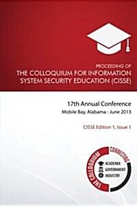 Proceeding of the Colloquium for Information System Security Education (Cisse): 17th Annual Conference, Mobile, Alabama (Paperback)