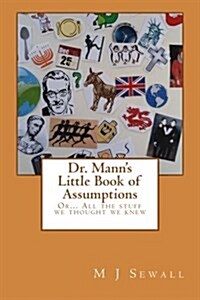 Dr. Manns Little Book of Assumptions: Or... All the Stuff We Thought We Knew (Paperback)