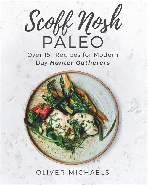 Scoff Nosh Paleo: Over 151 Recipes for Modern Day Hunter Gatherers Delicious Recipes FREE from Wheat - Gluten - Sugar - Legumes - Grain (Paperback)