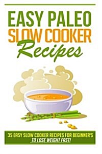 Easy Paleo Slow Cooker Recipes: 35 Easy Recipes for Beginners Who Want to Lose Weight Fast! (Paperback)