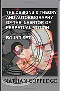 The Designs & Theory and the Autobiography of the Inventor of Perpetual Motion: Bound Set... (Paperback)