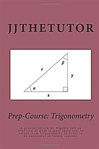 Prep-Course: Trigonometry: A General Review on Algebra and an Overview of What Is Most Important to Retain from Trigonometry in Ord (Paperback)