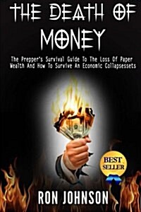 The Death of Money: The Preppers Survival Guide to the Loss of Paper Wealth and How to Survive an Economic Collapse (Paperback)