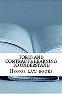 Torts and Contracts: Learning to Understand: There Is a Mind Set That Prevents Learning Law School. This Book Dissolves It Using Torts and (Paperback)