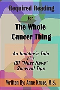 Required Reading for The Whole Cancer Thing: An Insiders Tale Plus 101 Must Have Survival Tips (Paperback)
