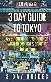 3 Day Guide to Tokyo: A 72-Hour Definitive Guide on What to See, Eat and Enjoy in Tokyo, Japan (Paperback)