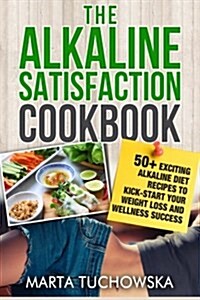 The Alkaline Satisfaction Cookbook: 50+ Exciting Alkaline Diet Recipes to Kick-Start Your Weight Loss and Wellness Success and Keep Your Belly Happy! (Paperback)