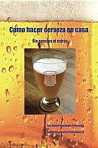 Como hacer cerveza en casa: sin enredos ni estr? (Paperback)
