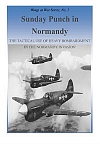 Sunday Punch in Normandy: The Tactical Use of Heavy Bombardment in the Normandy Invasion (Paperback)