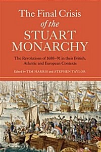 The Final Crisis of the Stuart Monarchy : The Revolutions of 1688-91 in their British, Atlantic and European Contexts (Paperback)
