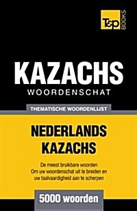 Thematische Woordenschat Nederlands-Kazachs - 5000 Woorden (Paperback)