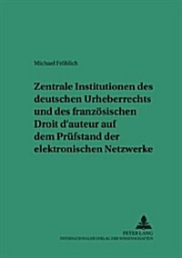 Zentrale Institutionen Des Deutschen Urheberrechts Und Des Franzoesischen Droit dAuteur Auf Dem Pruefstand Der Elektronischen Netzwerke (Paperback)