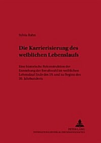 Die Karrierisierung Des Weiblichen Lebenslaufs: Eine Historische Rekonstruktion Der Entstehung Der Berufswahl Im Weiblichen Lebenslauf Ende Des 19. Un (Paperback)