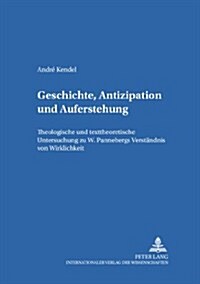 Geschichte, Antizipation Und Auferstehung: Theologische Und Texttheoretische Untersuchung Zu W. Pannenbergs Verstaendnis Von Wirklichkeit (Paperback)