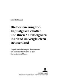 Die Besteuerung Von Kapitalgesellschaften Und Ihren Anteilseignern in Irland Im Vergleich Zu Deutschland: Zugleich Ein Beitrag Zu Den Grenzen Des Steu (Paperback)