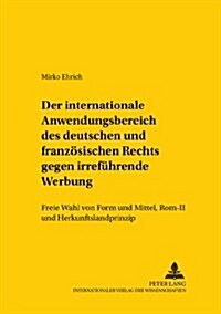 Der Internationale Anwendungsbereich Des Deutschen Und Franzoesischen Rechts Gegen Irrefuehrende Werbung: Freie Wahl Von Form Und Mittel, ROM II Und H (Paperback)