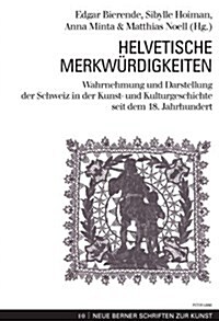 Helvetische Merkwuerdigkeiten: Wahrnehmung Und Darstellung Der Schweiz in Der Kunst- Und Kulturgeschichte Seit Dem 18. Jahrhundert (Paperback)