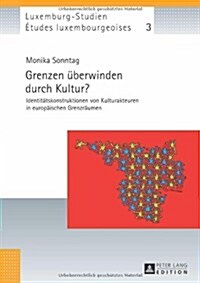 Grenzen Ueberwinden Durch Kultur?: Identitaetskonstruktionen Von Kulturakteuren in Europaeischen Grenzraeumen (Hardcover)