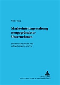 Markteintrittsgestaltung Neugegruendeter Unternehmen: Situationsspezifische Und Erfolgsbezogene Analyse (Paperback)