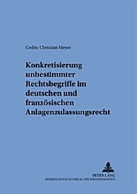Konkretisierung Unbestimmter Rechtsbegriffe Im Deutschen Und Franzoesischen Anlagenzulassungsrecht (Paperback)
