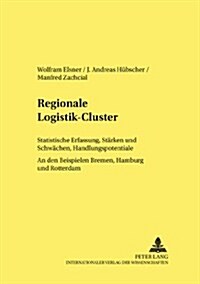 Regionale Logistik-Cluster: Statistische Erfassung, Staerken Und Schwaechen, Handlungspotentiale- An Den Beispielen Bremen, Hamburg Und Rotterdam (Paperback)