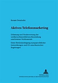 Aktives Telefonmarketing: Erfassung Und Neubewertung Der Wettbewerbsrechtlichen Beurteilung Unerbetener Werbeanrufe- Unter Beruecksichtigung Eur (Paperback)