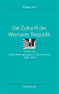 Die Zukunft Der Weimarer Republik: Krisen Und Zukunftsaneignungen in Deutschland 1918-1933 (Hardcover)