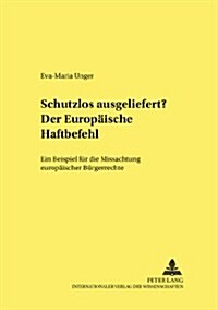 Schutzlos Ausgeliefert? Der Europaeische Haftbefehl: Ein Beispiel Fuer Die Missachtung Europaeischer Buergerrechte (Paperback)