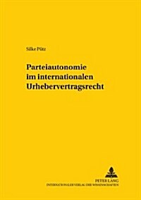 Parteiautonomie Im Internationalen Urhebervertragsrecht -: Eine Rechtsdogmatische Und Rechtspolitische Betrachtung Der Grenzen Freier Rechtswahl Im In (Paperback)