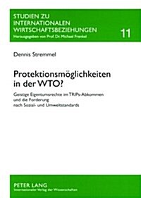 Protektionsmoeglichkeiten in Der Wto?: Geistige Eigentumsrechte Im Trips-Abkommen Und Die Forderung Nach Sozial- Und Umweltstandards (Paperback)