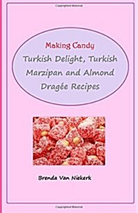 Making Candy: Turkish Delight, Turkish Marzipan and Almond Dragee Recipes (Paperback)