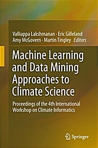 Machine Learning and Data Mining Approaches to Climate Science: Proceedings of the 4th International Workshop on Climate Informatics (Hardcover, 2015)